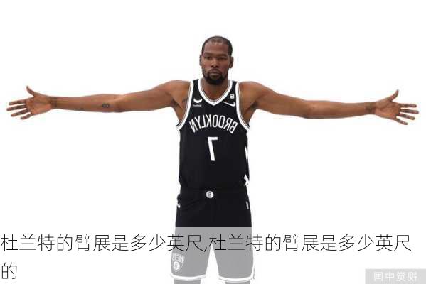 杜兰特的臂展是多少英尺,杜兰特的臂展是多少英尺的