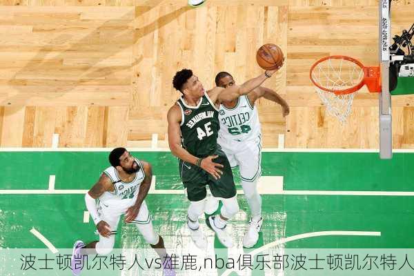 波士顿凯尔特人vs雄鹿,nba俱乐部波士顿凯尔特人