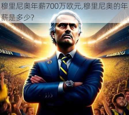 穆里尼奥年薪700万欧元,穆里尼奥的年薪是多少?