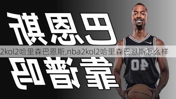2kol2哈里森巴恩斯,nba2kol2哈里森巴恩斯怎么样