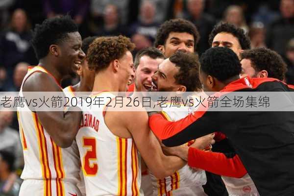 老鹰vs火箭2019年2月26日,老鹰vs火箭全场集绵