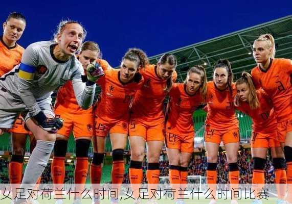 女足对荷兰什么时间,女足对荷兰什么时间比赛