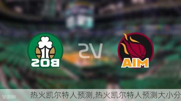 热火凯尔特人预测,热火凯尔特人预测大小分