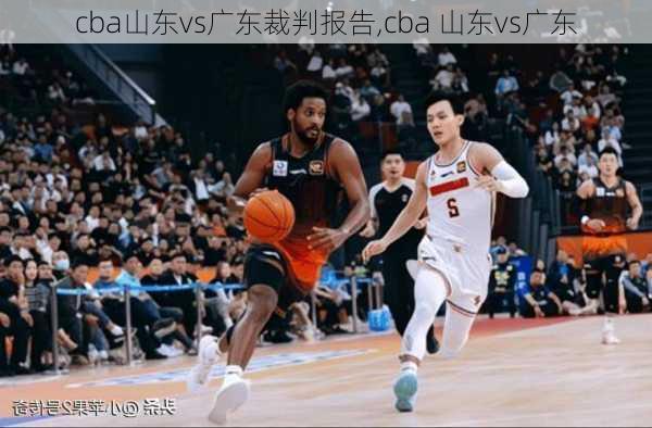 cba山东vs广东裁判报告,cba 山东vs广东