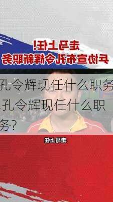孔令辉现任什么职务,孔令辉现任什么职务?