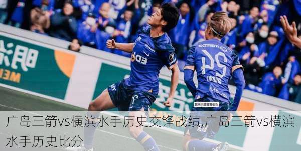 广岛三箭vs横滨水手历史交锋战绩,广岛三箭vs横滨水手历史比分