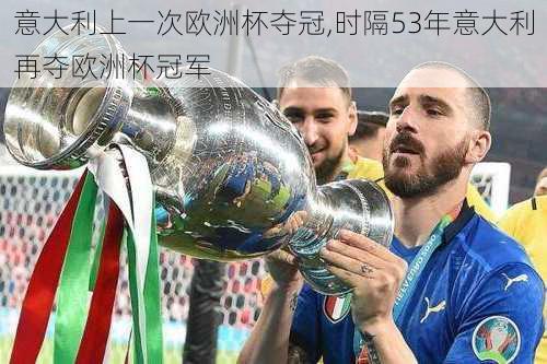 意大利上一次欧洲杯夺冠,时隔53年意大利再夺欧洲杯冠军