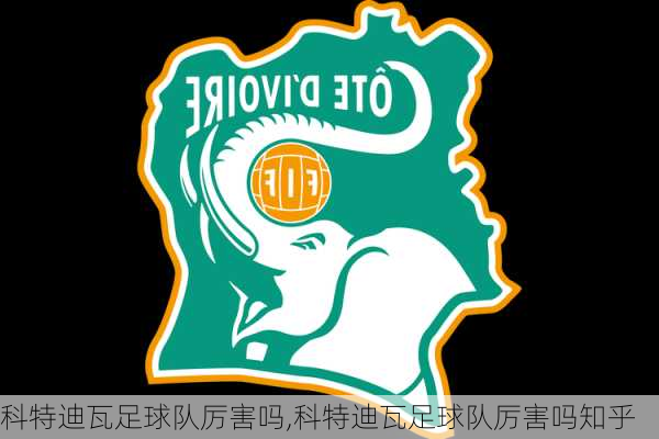 科特迪瓦足球队厉害吗,科特迪瓦足球队厉害吗知乎