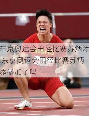 东京奥运会田径比赛苏炳添,东京奥运会田径比赛苏炳添参加了吗