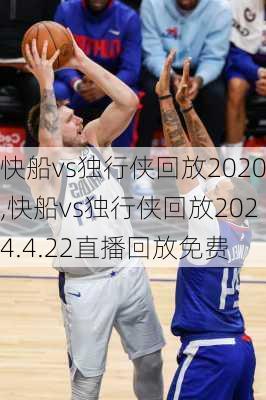 快船vs独行侠回放2020,快船vs独行侠回放2024.4.22直播回放免费