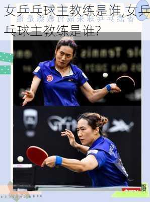 女乒乓球主教练是谁,女乒乓球主教练是谁?