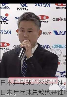 日本乒乓球总教练是谁,日本乒乓球总教练是谁啊