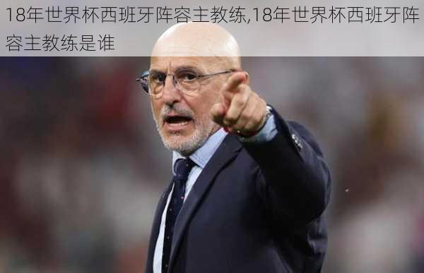 18年世界杯西班牙阵容主教练,18年世界杯西班牙阵容主教练是谁