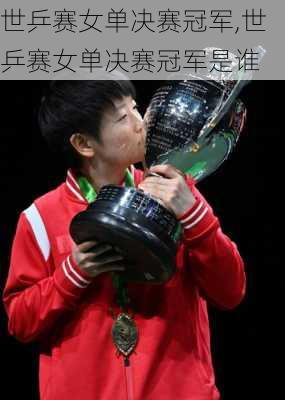 世乒赛女单决赛冠军,世乒赛女单决赛冠军是谁