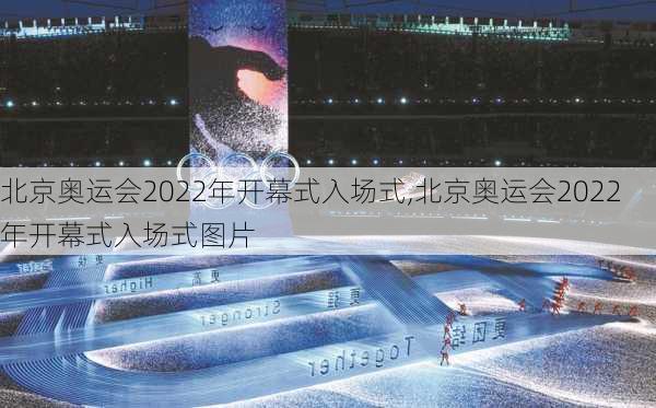北京奥运会2022年开幕式入场式,北京奥运会2022年开幕式入场式图片