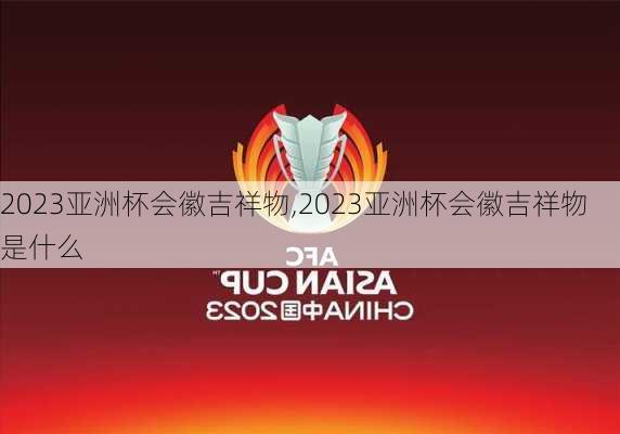 2023亚洲杯会徽吉祥物,2023亚洲杯会徽吉祥物是什么