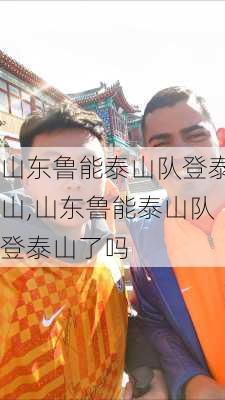 山东鲁能泰山队登泰山,山东鲁能泰山队登泰山了吗