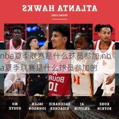 nba夏季联赛是什么球员参加,nba夏季联赛是什么球员参加的
