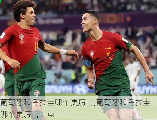 葡萄牙和乌拉圭哪个更厉害,葡萄牙和乌拉圭哪个更厉害一点