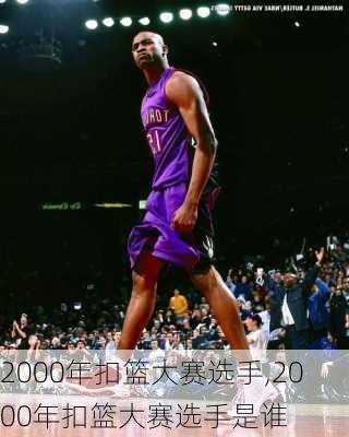 2000年扣篮大赛选手,2000年扣篮大赛选手是谁