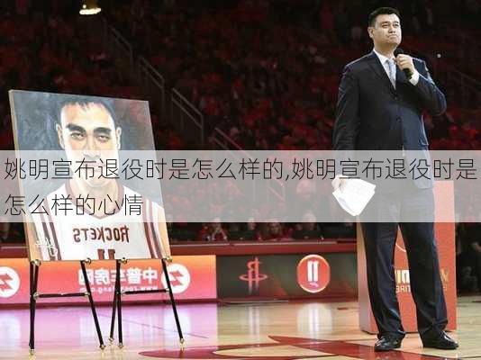 姚明宣布退役时是怎么样的,姚明宣布退役时是怎么样的心情