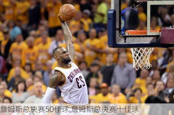 詹姆斯总决赛50佳球,詹姆斯总决赛十佳球
