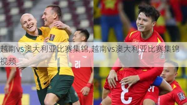 越南vs澳大利亚比赛集锦,越南vs澳大利亚比赛集锦视频