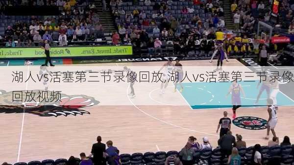 湖人vs活塞第三节录像回放,湖人vs活塞第三节录像回放视频