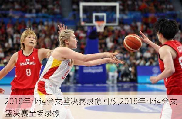 2018年亚运会女篮决赛录像回放,2018年亚运会女篮决赛全场录像