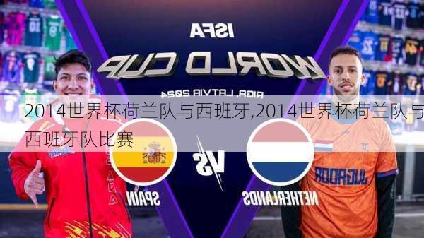 2014世界杯荷兰队与西班牙,2014世界杯荷兰队与西班牙队比赛