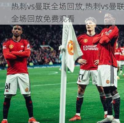 热刺vs曼联全场回放,热刺vs曼联全场回放免费观看