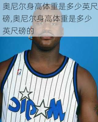 奥尼尔身高体重是多少英尺磅,奥尼尔身高体重是多少英尺磅的