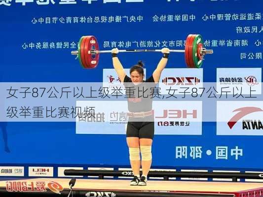 女子87公斤以上级举重比赛,女子87公斤以上级举重比赛视频