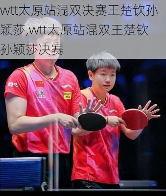 wtt太原站混双决赛王楚钦孙颖莎,wtt太原站混双王楚钦孙颖莎决赛