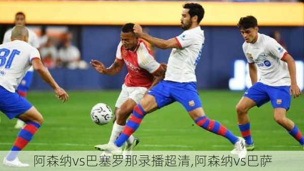 阿森纳vs巴塞罗那录播超清,阿森纳vs巴萨