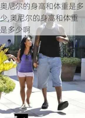奥尼尔的身高和体重是多少,奥尼尔的身高和体重是多少啊