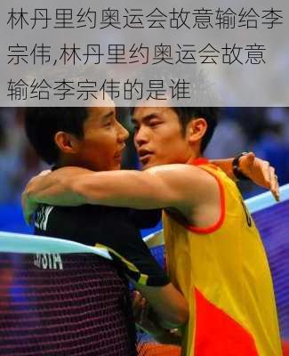林丹里约奥运会故意输给李宗伟,林丹里约奥运会故意输给李宗伟的是谁