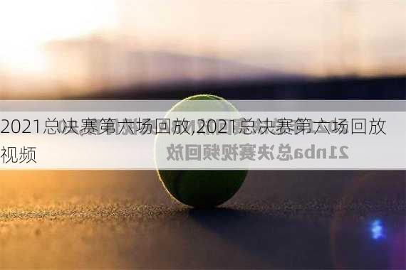 2021总决赛第六场回放,2021总决赛第六场回放视频