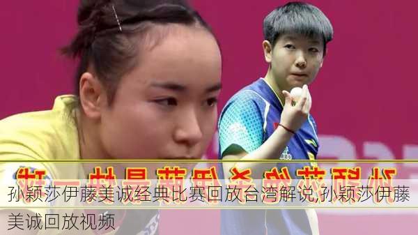 孙颖莎伊藤美诚经典比赛回放台湾解说,孙颖莎伊藤美诚回放视频
