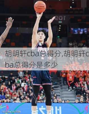 胡明轩cba总得分,胡明轩cba总得分是多少
