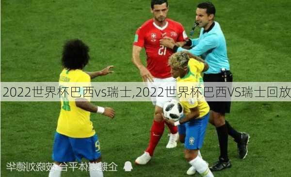 2022世界杯巴西vs瑞士,2022世界杯巴西VS瑞士回放