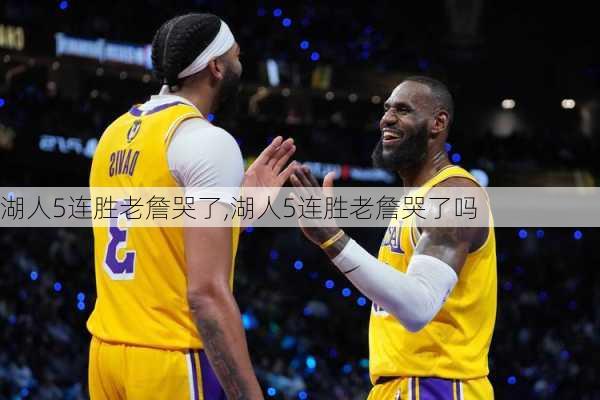 湖人5连胜老詹哭了,湖人5连胜老詹哭了吗