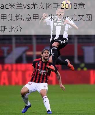ac米兰vs尤文图斯2018意甲集锦,意甲ac米兰vs尤文图斯比分