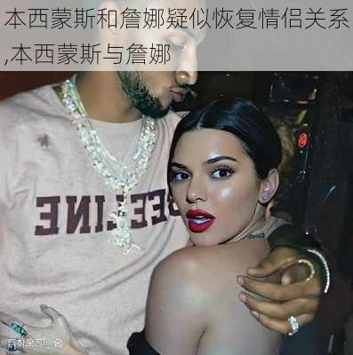本西蒙斯和詹娜疑似恢复情侣关系,本西蒙斯与詹娜