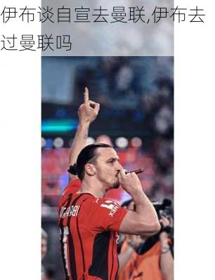 伊布谈自宣去曼联,伊布去过曼联吗