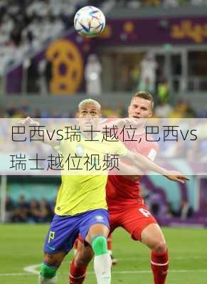 巴西vs瑞士越位,巴西vs瑞士越位视频