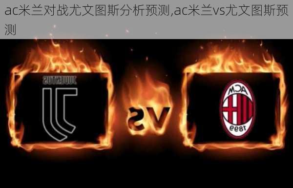 ac米兰对战尤文图斯分析预测,ac米兰vs尤文图斯预测