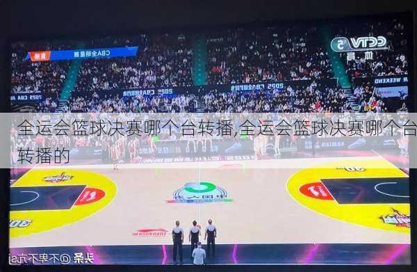 全运会篮球决赛哪个台转播,全运会篮球决赛哪个台转播的