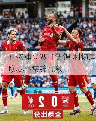 利物浦联赛杯集锦,利物浦联赛杯集锦视频