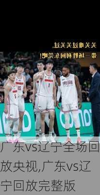 广东vs辽宁全场回放央视,广东vs辽宁回放完整版